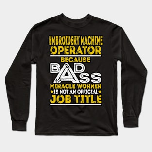 Embroidery Machine Operator Because Badass Miracle Worker Long Sleeve T-Shirt